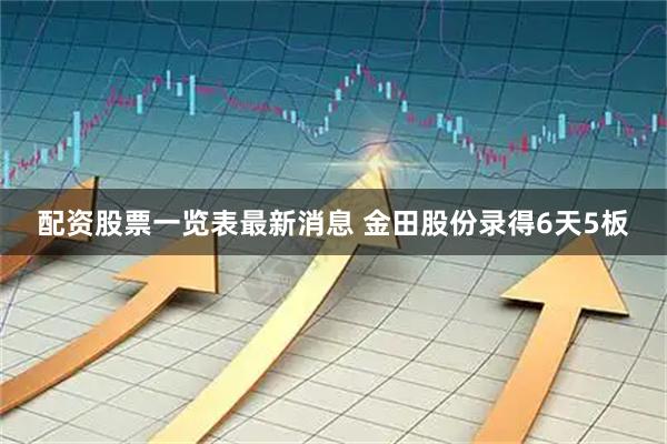 配资股票一览表最新消息 金田股份录得6天5板