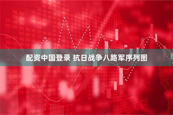 配资中国登录 抗日战争八路军序列图