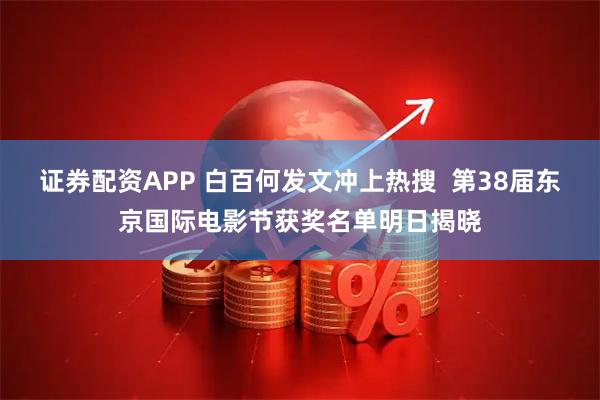 证券配资APP 白百何发文冲上热搜 第38届东京国际电影节获奖名单明日揭晓