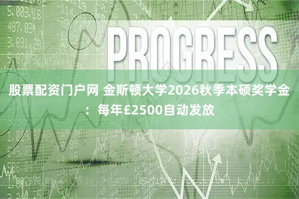股票配资门户网 金斯顿大学2026秋季本硕奖学金:每年£2500自动发放
