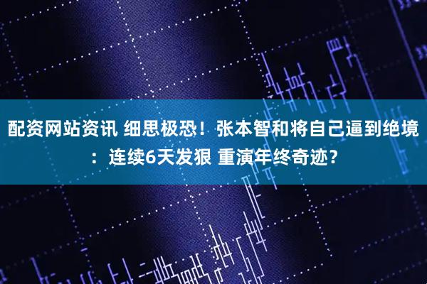 配资网站资讯 细思极恐!张本智和将自己逼到绝境:连续6天发狠 重演年终奇迹?