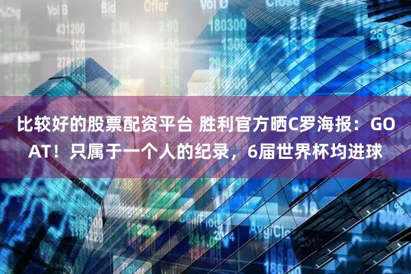 比较好的股票配资平台 胜利官方晒C罗海报：GOAT！只属于一个人的纪录，6届世界杯均进球