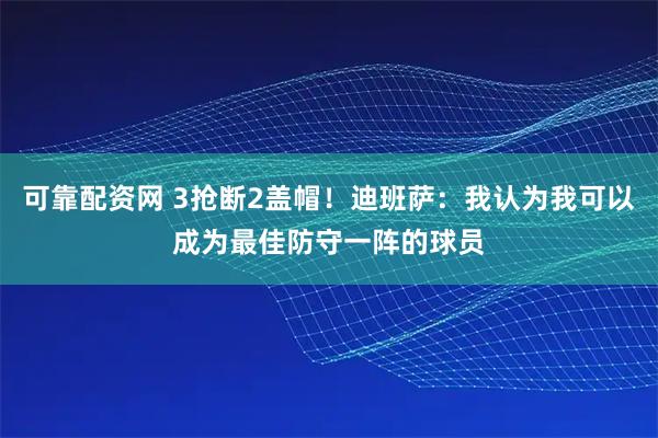 可靠配资网 3抢断2盖帽！迪班萨：我认为我可以成为最佳防守一阵的球员